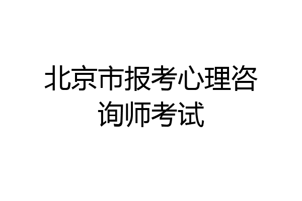 北京市报考心理咨询师考试