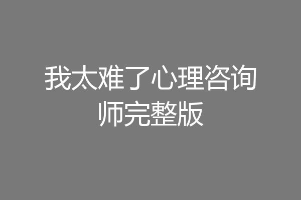 我太难了心理咨询师完整版