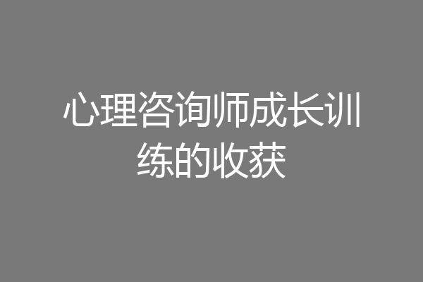 心理咨询师成长训练的收获