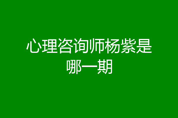 心理咨询师杨紫是哪一期