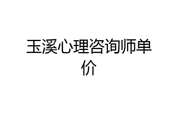 玉溪心理咨询师单价