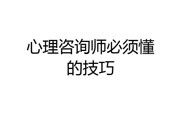 心理咨询师必须懂的技巧