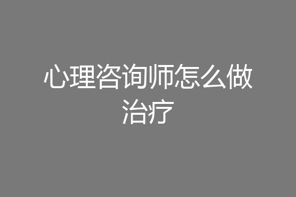 心理咨询师怎么做治疗