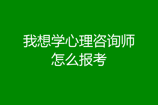 我想学心理咨询师怎么报考