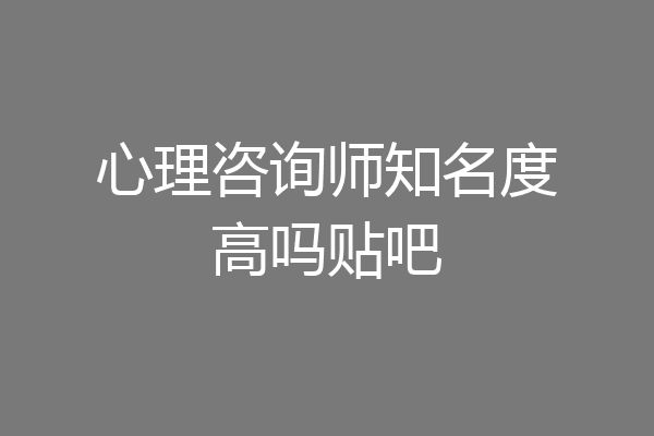 心理咨询师知名度高吗贴吧