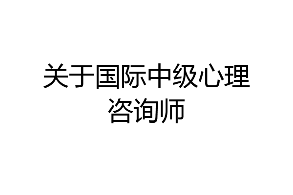 关于国际中级心理咨询师