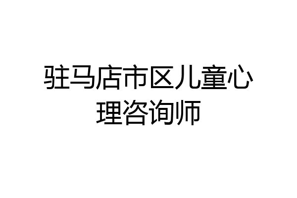 驻马店市区儿童心理咨询师