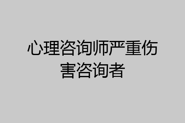 心理咨询师严重伤害咨询者