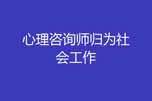 心理咨询师归为社会工作