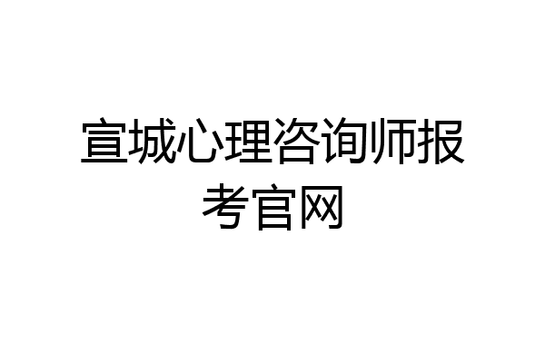 宣城心理咨询师报考官网