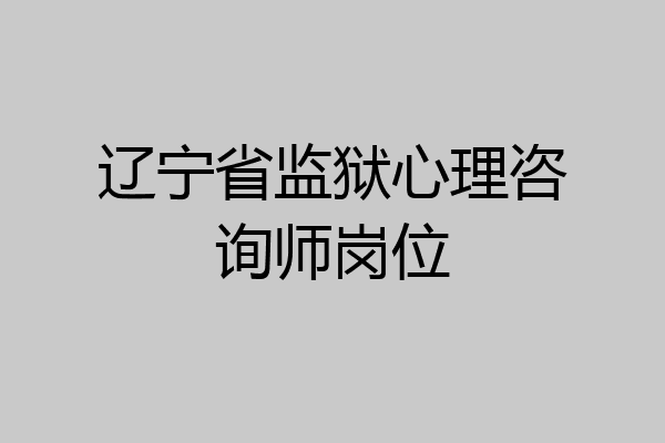 辽宁省监狱心理咨询师岗位