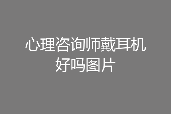 心理咨询师戴耳机好吗图片