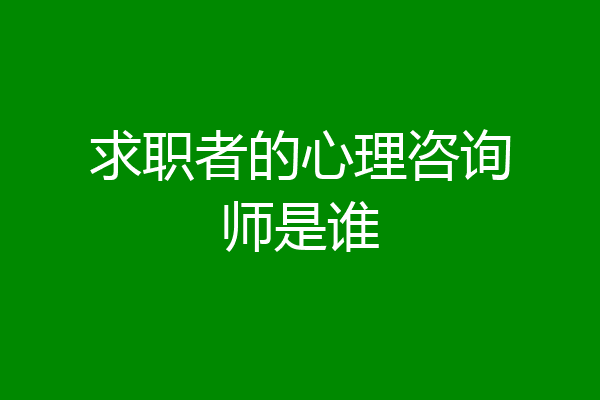 求职者的心理咨询师是谁