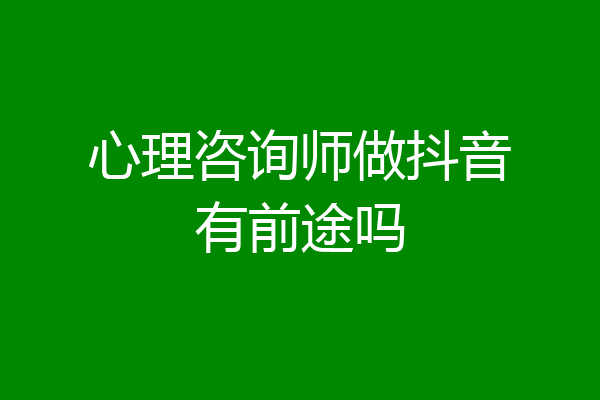 心理咨询师做抖音有前途吗