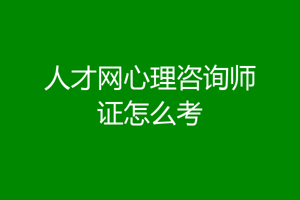 人才网心理咨询师证怎么考