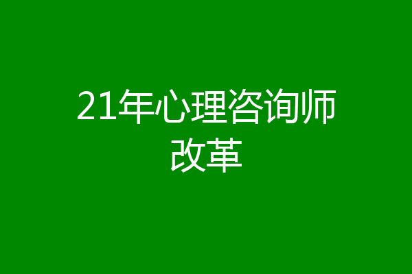 21年心理咨询师改革