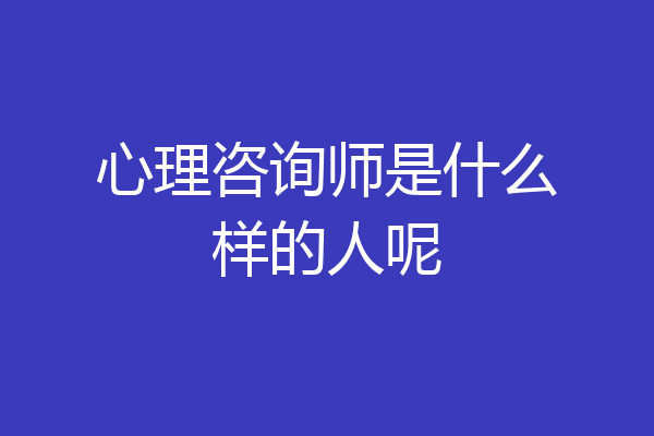 心理咨询师是什么样的人呢