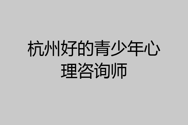 杭州好的青少年心理咨询师