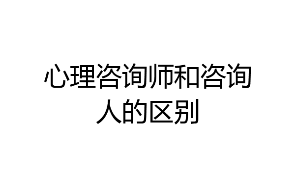 心理咨询师和咨询人的区别