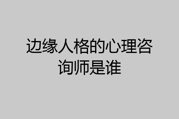 边缘人格的心理咨询师是谁