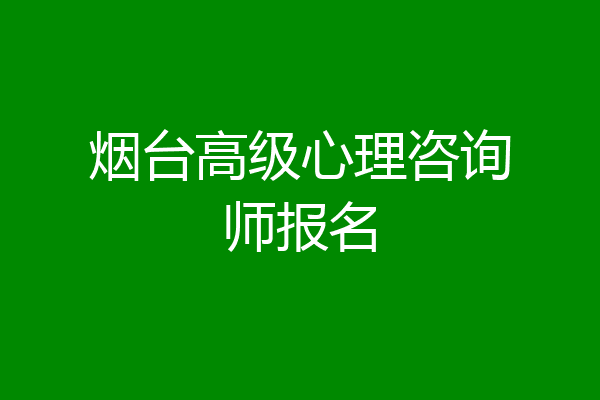 烟台高级心理咨询师报名