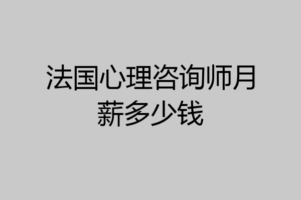 法国心理咨询师月薪多少钱
