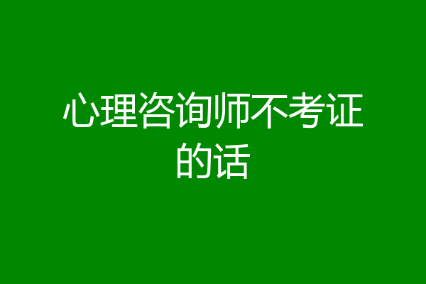 心理咨询师不考证的话