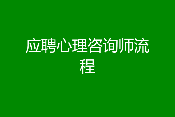 应聘心理咨询师流程