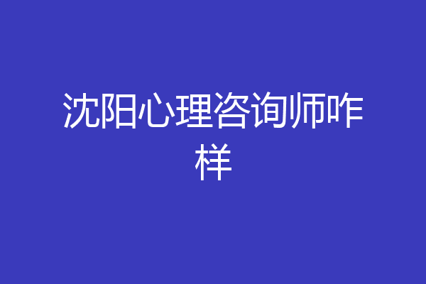 沈阳心理咨询师咋样