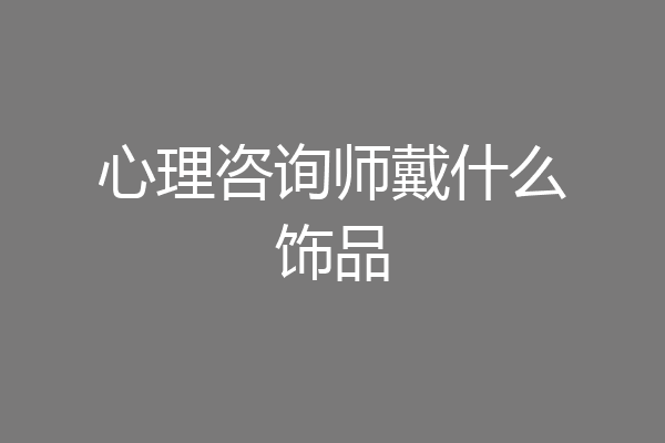 心理咨询师戴什么饰品