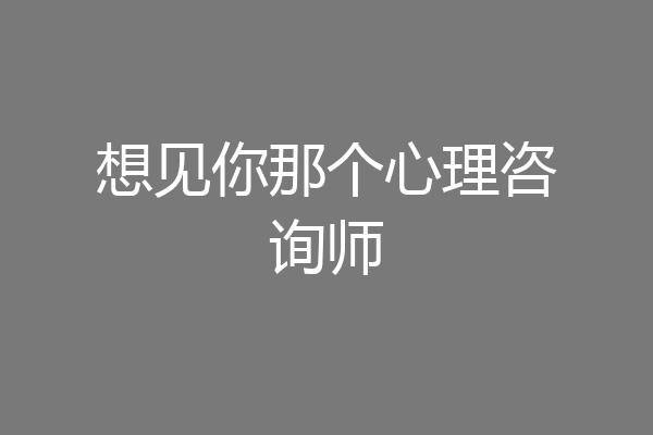 想见你那个心理咨询师