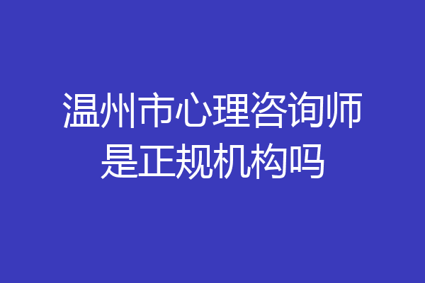 温州市心理咨询师是正规机构吗