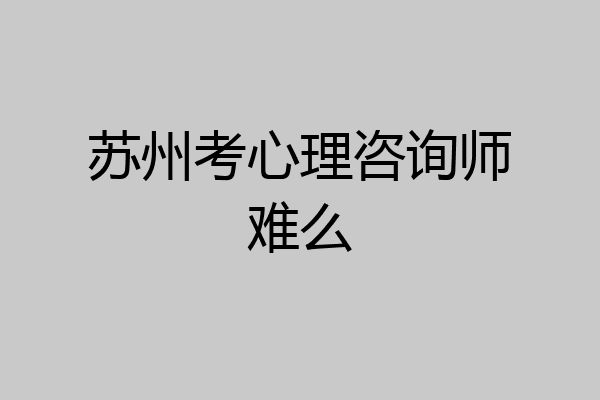 苏州考心理咨询师难么