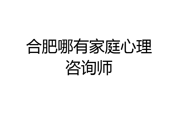 合肥哪有家庭心理咨询师