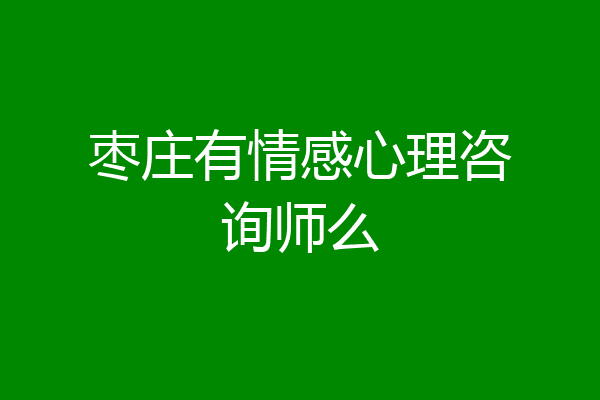 枣庄有情感心理咨询师么