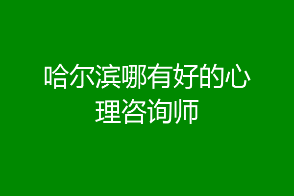 哈尔滨哪有好的心理咨询师