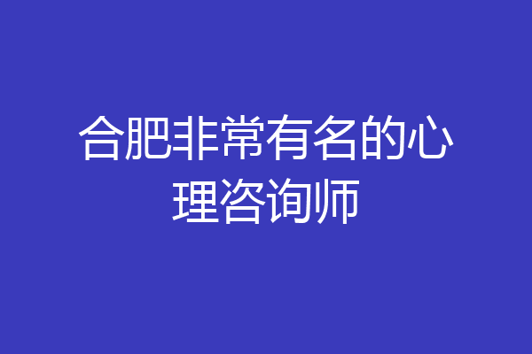 合肥非常有名的心理咨询师