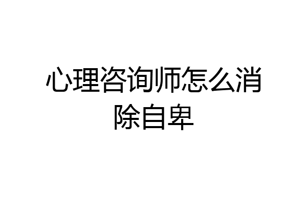 心理咨询师怎么消除自卑