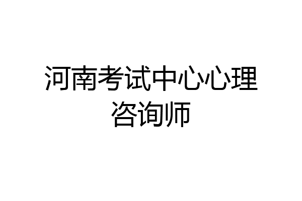河南考试中心心理咨询师