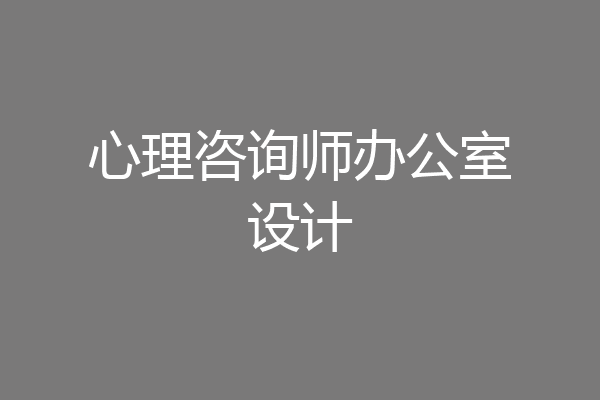 心理咨询师办公室设计