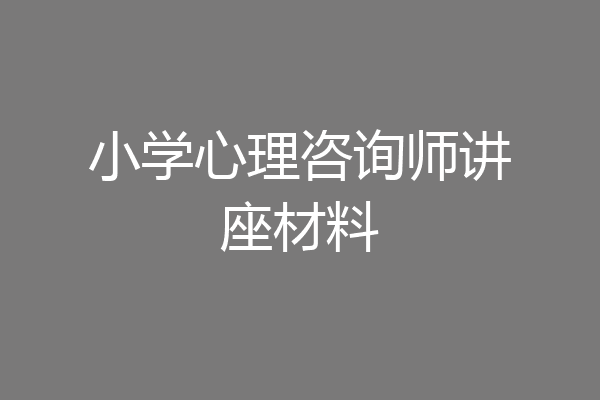 小学心理咨询师讲座材料