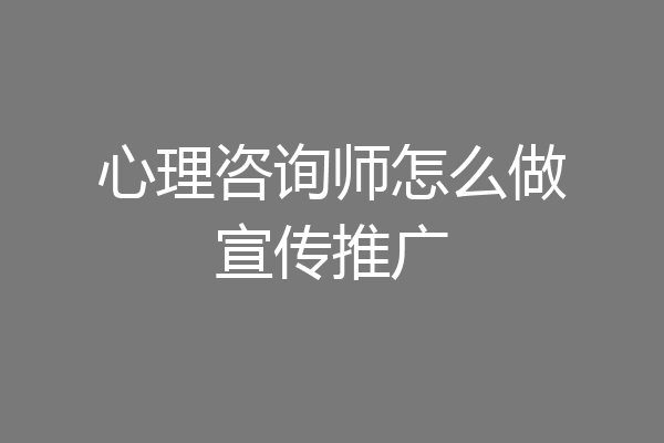 心理咨询师怎么做宣传推广