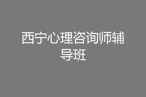 西宁心理咨询师辅导班