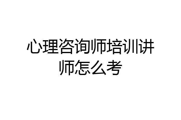 心理咨询师培训讲师怎么考