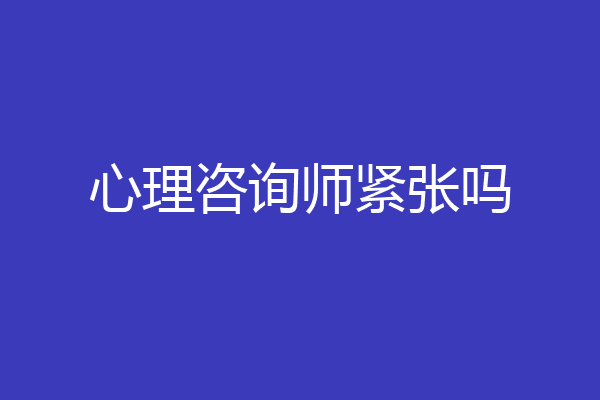 心理咨询师紧张吗
