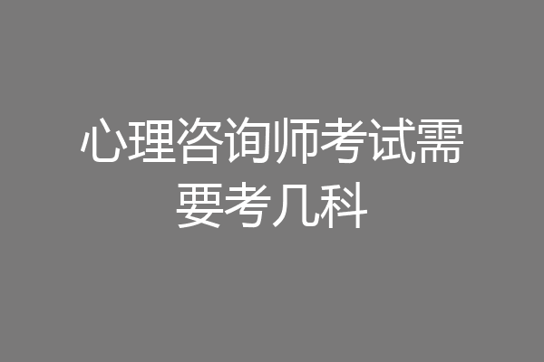 心理咨询师考试需要考几科