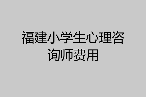 福建小学生心理咨询师费用