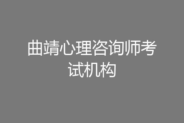 曲靖心理咨询师考试机构