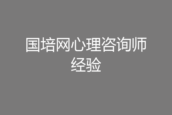国培网心理咨询师经验