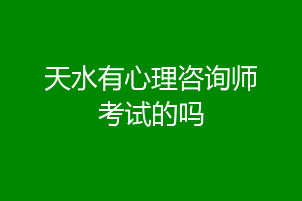 天水有心理咨询师考试的吗